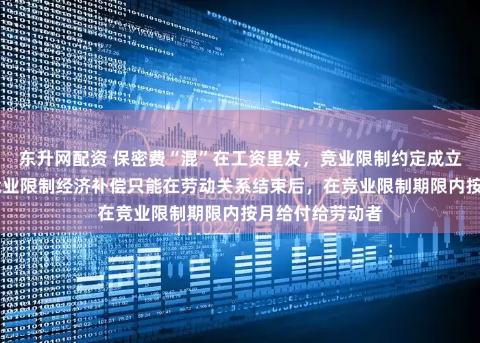 东升网配资 保密费“混”在工资里发，竞业限制约定成立吗 判决显示，竞业限制经济补偿只能在劳动关系结束后，在竞业限制期限内按月给付给劳动者