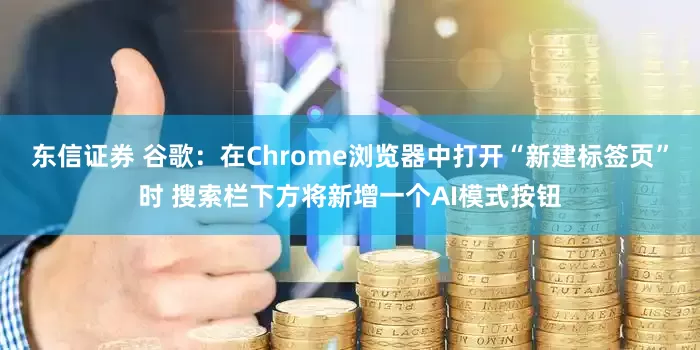东信证券 谷歌：在Chrome浏览器中打开“新建标签页”时 搜索栏下方将新增一个AI模式按钮