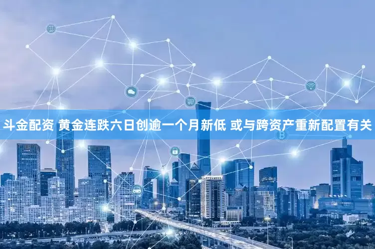 斗金配资 黄金连跌六日创逾一个月新低 或与跨资产重新配置有关
