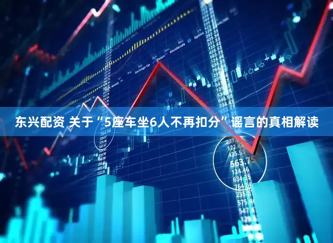 东兴配资 关于“5座车坐6人不再扣分”谣言的真相解读