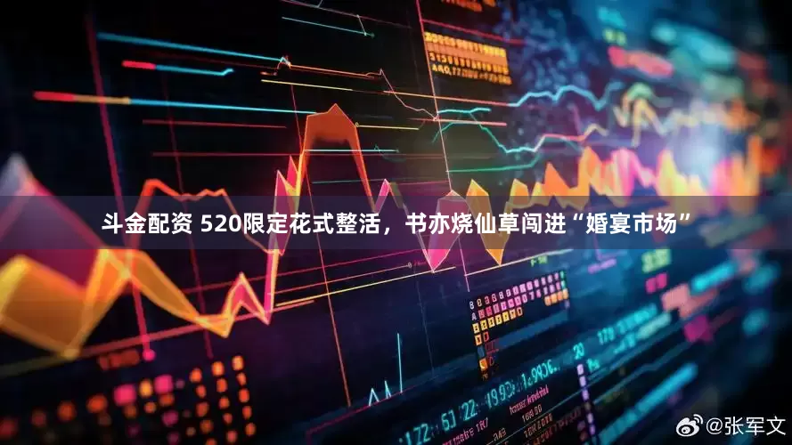 斗金配资 520限定花式整活，书亦烧仙草闯进“婚宴市场”